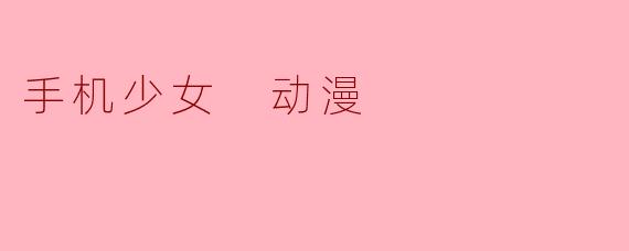 手机少女 动漫